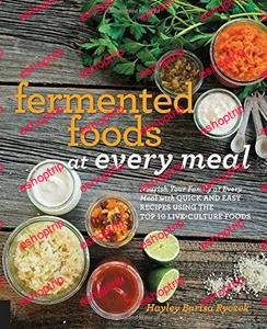 Fermented Foods at Every Meal Nourish Your Family at Every Meal with Quick and Easy Recipes Using the Top