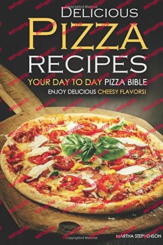 Delicious Pizza Recipes Your Day to Day Pizza Bible Enjoy Delicious cheesy flavors