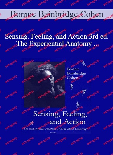 Bonnie Bainbridge Cohen Sensing. Feeling, and Action. 3rd ed. The Experiential Anatomy of Body Mind Centering®