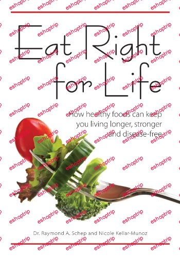 Eat Right for Life How Healthy Foods Can Keep You Living Longer, Stronger and Disease Free