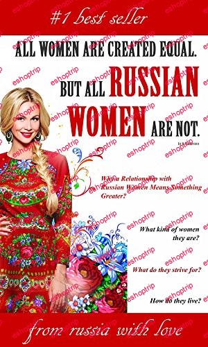 ALL WOMEN ARE CREATED EQUAL. BUT ALL RUSSIAN WOMEN ARE NOT =Why a Relationship with Russian Women Means Something Greater=