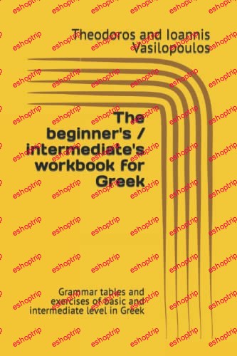 The beginner's intermediate's workbook for Greek Grammar tables and exercises of basic and intermediate level in Greek (Practise and learn the basics in Greek)