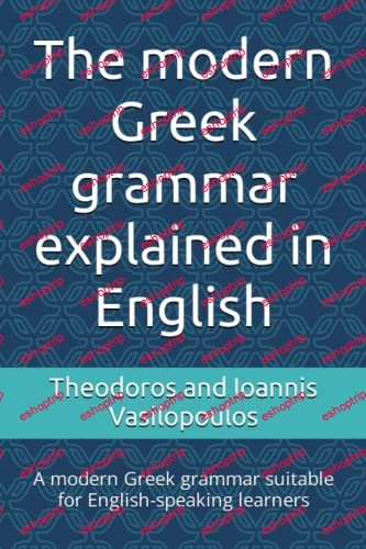 The modern Greek grammar explained in English A modern Greek grammar suitable for English speaking learners (Practise and learn the basics in Greek)