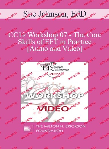 CC19 Workshop 07 The Core Skills of EFT in Practice Sue Johnson, EdD