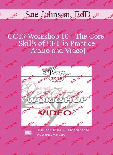 CC19 Workshop 10 The Core Skills of EFT in Practice Continued Sue Johnson, EdD