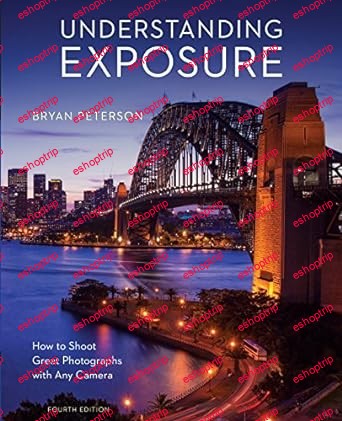 Understanding Exposure, Fourth Edition How to Shoot Great Photographs with Any Camera