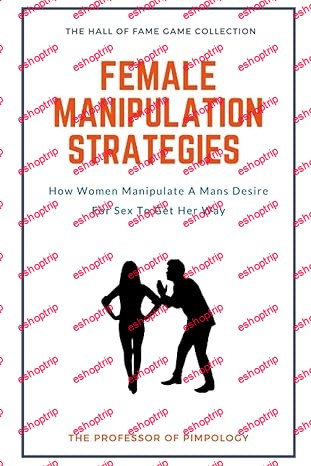 Female Manipulation Strategies How Women Manipulate A Mans Desire For Sex To Get Her Way Manual #4 (The Hall Of Fame Game Collection)