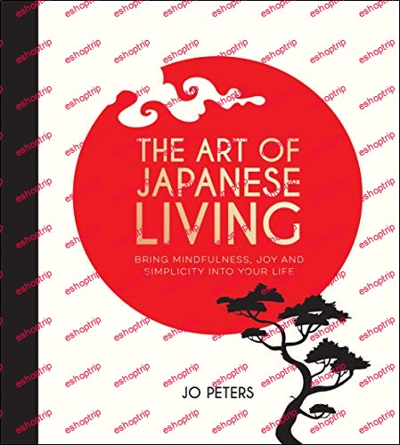 The Art of Japanese Living How to Bring Mindfulness, Joy and Simplicity Into Your Life