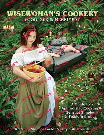 Wisewoman's Cookery Food, Sex & Merriment A Guide to Aphrodisiac Cooking, Sensual Simples & Folklore Erotica