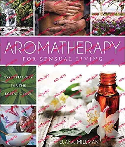 Aromatherapy for Sensual Living Essential Oils for the Ecstatic Soul