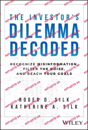 The Investor's Dilemma Decoded Recognize Misinformation, Filter the Noise, and Reach Your Goals