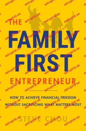 The Family First Entrepreneur How to Achieve Financial Freedom Without Sacrificing What Matters Most