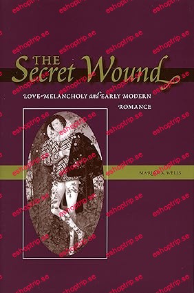 The Secret Wound Love Melancholy And Early Modern Romance