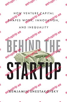 Behind the Startup How Venture Capital Shapes Work, Innovation, and Inequality