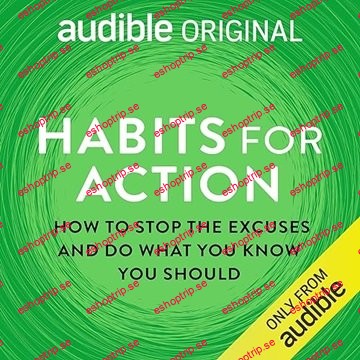 Habits for Action How to Stop the Excuses and Do What You Know You Should