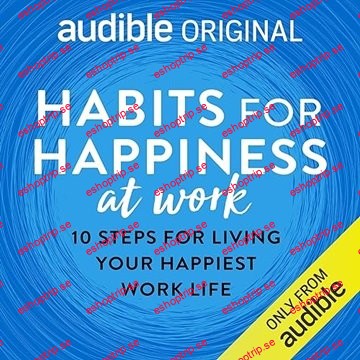 Habits for Happiness at Work 10 Steps for Living Your Happiest Work Life