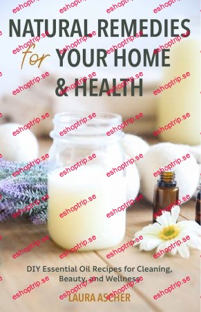 Natural Remedies for Your Home & Health DIY Essential Oils Recipes for Cleaning, Beauty, and Wellness