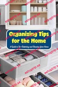 Organizing Tips for the Home A Guide to De Cluttering and Cleaning Your Home