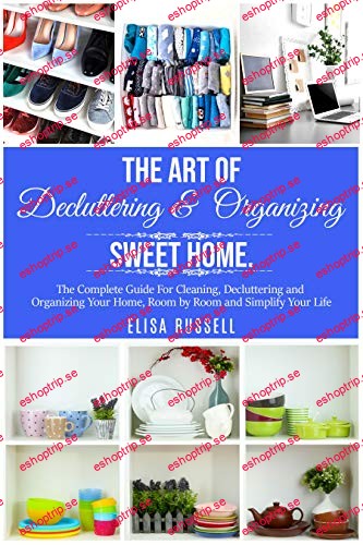 The Art of Decluttering & Organizing Sweet Home. The Complete Guide For Cleaning, Decluttering and Organizing Your Home