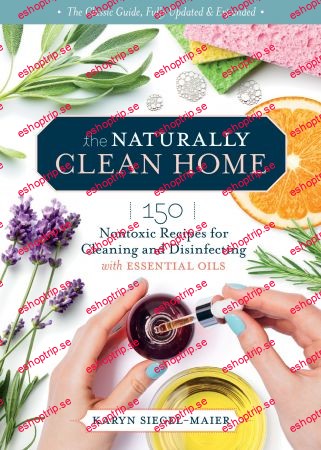 The Naturally Clean Home 150 Nontoxic Recipes for Cleaning and Disinfecting with Essential Oils, 3rd Edition