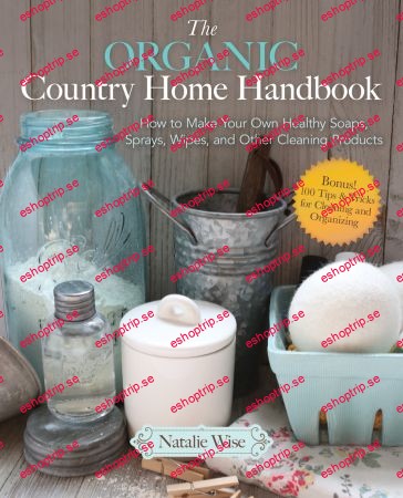 The Organic Country Home Handbook How to Make Your Own Healthy Soaps, Sprays, Wipes, and Other Cleaning Products