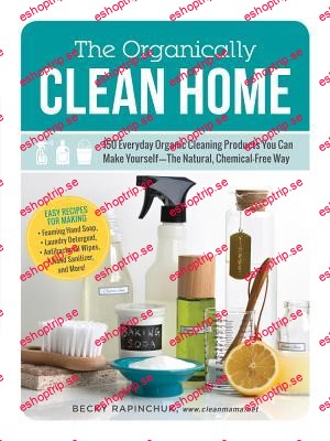 The Organically Clean Home 150 Everyday Organic Cleaning Products You Can Make Yourself The Natural, Chemical Free Way!