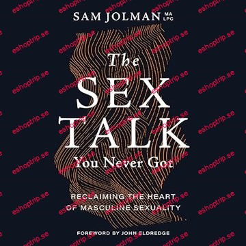 The Sex Talk You Never Got Reclaiming the Heart of Masculine Sexuality