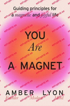 You Are a Magnet Guiding Principles for a Magnetic and Joyful Life