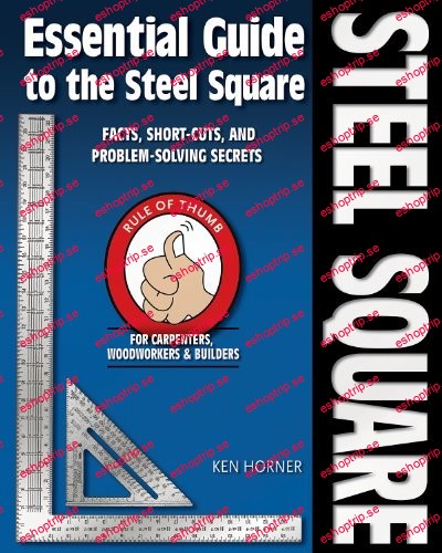 Essential Guide to the Steel Square Facts, Short Cuts and Problem Solving Secrets for Carpenters, Woodworkers & Builders