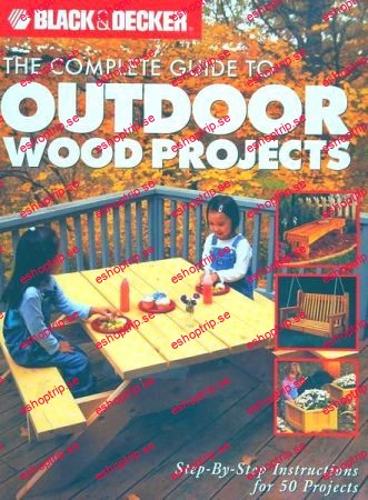 Black & Decker The Complete Guide to Outdoor Wood Projects Step by Step Instuctions for Over 50 Projects