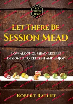 Let There be Session Mead Low alcohol mead recipes designed to refresh and enjoy. (Let There be Mead! Book 3)