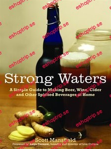 Strong Waters A Simple Guide to Making Beer, Wine, Cider and Other Spirited Beverages at Home