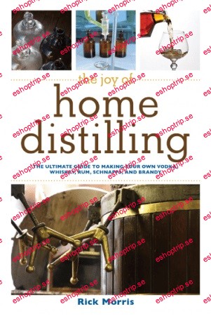 The Joy of Home Distilling The Ultimate Guide to Making Your Own Vodka, Whiskey, Rum, Brandy, Moonshine, and More