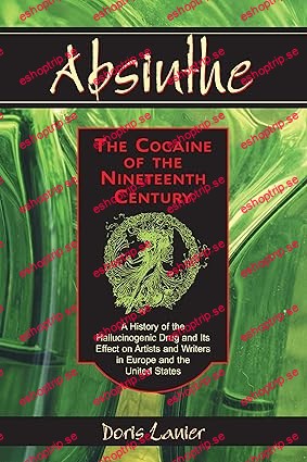 Absinthe The Cocaine of the Nineteenth Century A History of the Hallucinogenic Drug and Its Effect on Artists and Writers in Europe and the United States