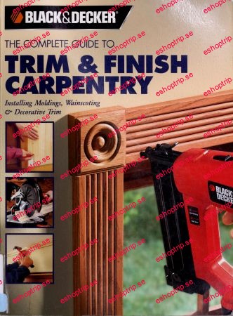 Black & Decker The Complete Guide to Trim and Finish Carpentry Installing Moldings, Wainscoting and Decorative Trim