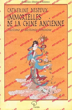 Immortelles de la Chine ancienne Taoïsme et alchimie féminine de Catherine Despeux