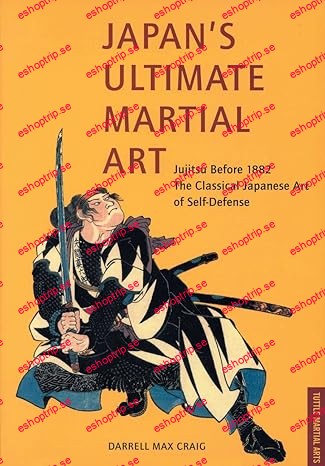 Japan's Ultimate Martial Art Jujitsu Before 1882 The Classical Japanese Art of Self Defense