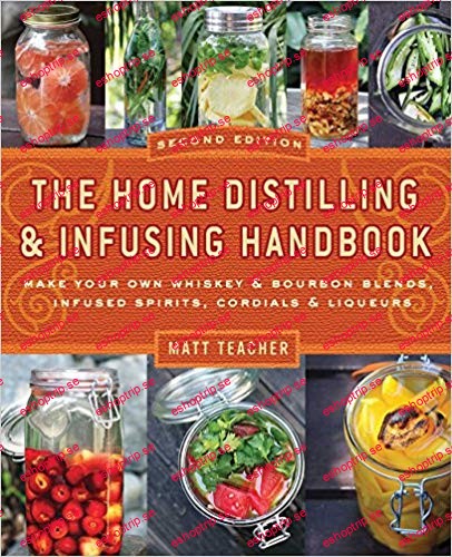 The Home Distilling and Infusing Handbook; Make Your Own Whiskey and Bourbon Blends, Infused Spirits, Cordials and Liquors