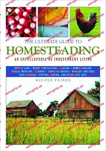 The Ultimate Guide to Homesteading An Encyclopedia of Independent Living