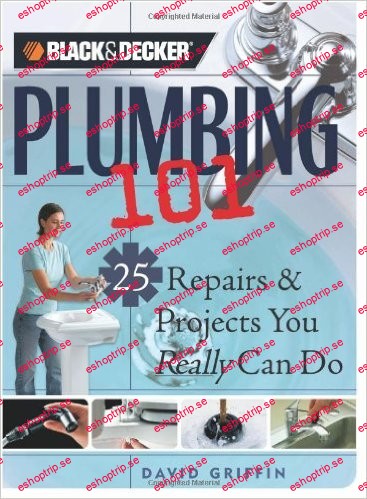 Black + Decker Plumbing 101 25 Repairs + Projects You Really Can Do