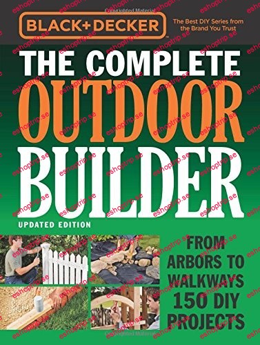 Black & Decker The Complete Outdoor Builder Updated Edition From Arbors to Walkways 150 DIY Projects