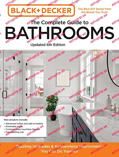 Black and Decker The Complete Guide to Bathrooms, 6th Edition Beautiful Upgrades and Hardworking Improvements You Can Do