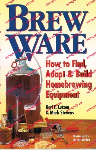 Brew Ware How to Find, Adapt & Build Homebrewing Equipment by Karl F. Lutzen, Mark Stevens