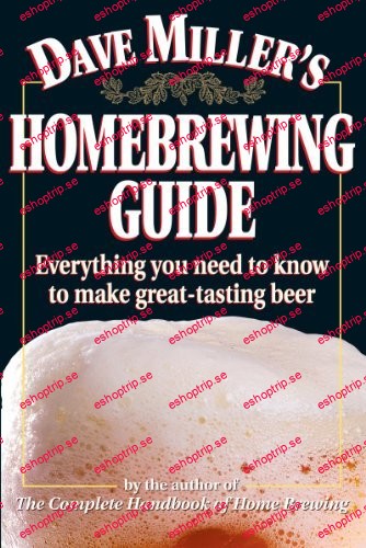 Dave Miller's Homebrewing Guide Everything You Need to Know to Make Great Tasting Beer by Dave Miller