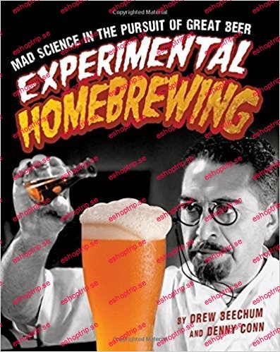 Experimental Homebrewing Mad Science in the Pursuit of Great Beer