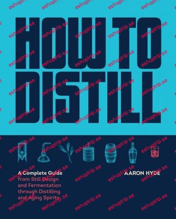 How to Distill A Complete Guide from Still Design and Fermentation through Distilling and Aging Spirits