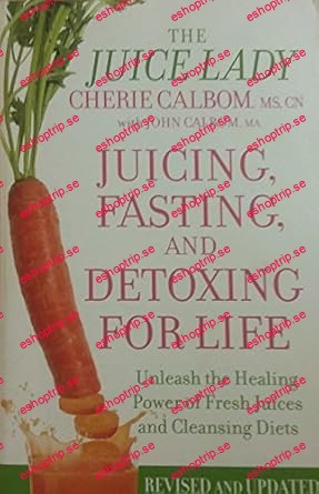 Juicing, Fasting, and Detoxing for Life Unleash the Healing Power of Fresh Juices and Cleansing Diets