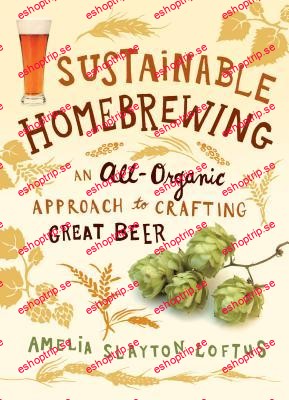 Sustainable Homebrewing An All Organic Approach to Crafting Great Beer!