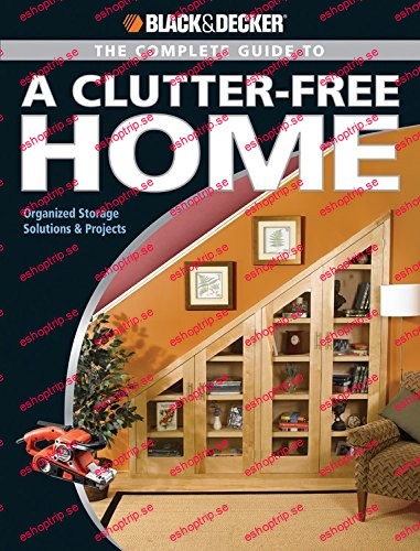 The Black and Decker Complete Guide to a Clutter Free Home Organized Storage Solutions & Projects