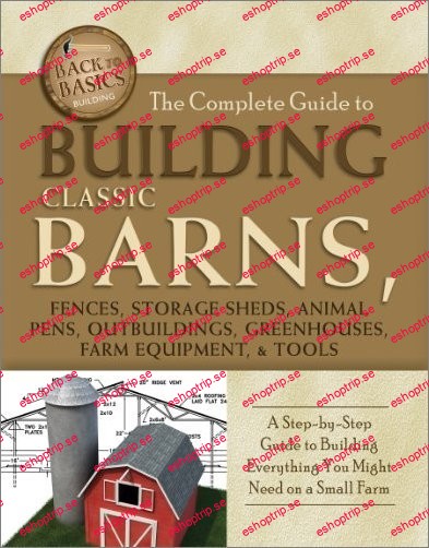 The Complete Guide to Building Classic Barns, Fences, Storage Sheds, Animal Pens, Outbuilding, Greenhouses, Farm